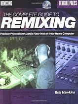 The Complete Guide to Remixing: Produce Professional Dance-Floor Hits on Your Home Computer The Complete Guide to Remixing: Produce Professional Dance-Floor Hits on Your Home Computer
