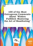 100 of the Most Outrageous Comments about "Wishes Fulfilled: Mastering the Art of Manifesting"