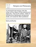 A philosophical enquiry into the origin of our ideas of the sublime and beautiful. The fourth edition. With an introductory discourse concerning taste, and several other additions.