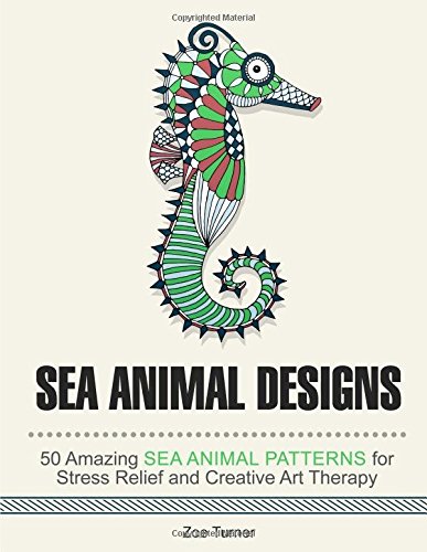 Sea Animal Designs: 50 Amazing Sea Animal Patterns for Stress Relief and Creative Art Therapy (Stress Free, Creativity, Meditation, Drawing for Beginners)
