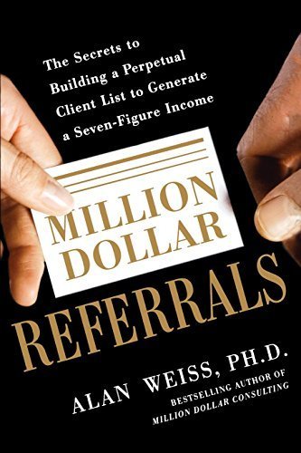 Million Dollar Referrals: The Secrets to Building a Perpetual Client List to Generate a Seven-Figure Income by Alan Weiss (2011-10-01)