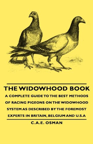 The Widowhood Book - A Complete Guide to the Best Methods of Racing Pigeons on the Widowhood System as Described by the Foremost Experts in Britain, B