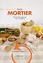 Tout mortier : 30 recettes originales d'ici et d'ailleurs