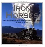 Iron Horses: The Illustrated History Of The Tracks And Trains Of North America's Great Steam Railways