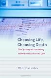 Choosing Life, Choosing Death: The Tyranny of Autonomy in Medical Ethics and Law