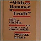 With the Hammer of Truth: James Thomson Callender and America's Early National Heroes