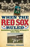 When the Red Sox Ruled: Baseballs First Dynasty, 1912-1918