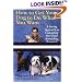How to Get Your Dog to Do What You Want: A Loving Approach to Unleashing Your Dog's Astonishing Potential