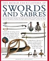 The Illustrated Encyclopedia of Swords and Sabers: An authorative history and visual directory of edged weapons from around the world, shown in over 800 stunning colour photographs