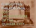 Forgotten Philadelphia: Lost Architecture of the Quaker City