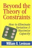 Beyond the Theory of Contraints: How to Eliminate Variation and Maximize Capacity