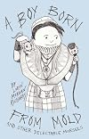 A Boy Born From Mold and Other Delectable Morsels