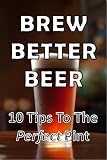 Brew Better Beer - 10 Tips To The Perfect Pint