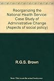 Reorganising the National Health Service : a case study in administrative change