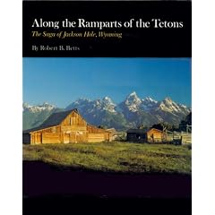 Along the Ramparts of the Tetons: The Saga of Jackson Hole, Wyoming by Robert B. Betts