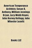 American Temperance Activists: Susan B. Anthony, William Jennings Bryan, Lucy Webb Hayes, John Harvey Kellogg, John Wheeler Leavitt-