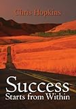 Success starts from within : life-changing techniques, strategies and insights that unleash your full potential