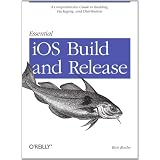 Essential iOS Build and Release: A Comprehensive Guide to Building, Packaging, and Distribution