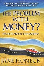 The Problem With Money? It's Not About the Money!: Mastering the Unexamined Beliefs that Drive Our Financial Lives