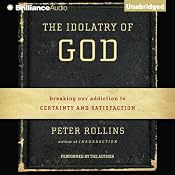 The Idolatry of God: Breaking Our Addiction to Certainty and Satisfaction | [Peter Rollins]