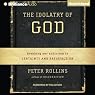 The Idolatry of God: Breaking Our Addiction to Certainty and Satisfaction