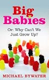 Big Babies: or: Why Cant We Just Grow Up?