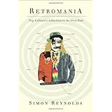 Retromania: Pop Culture's Addiction to Its Own Past