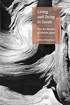 Living And Dying In Zazen: Five Zen Masters Of Modern Japan Living And Dying In Zazen: Five Zen Masters Of Modern Japan