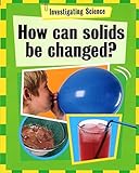 How can solids be changed?