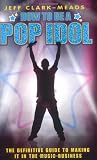 How to Be a Pop Idol: The Definitive Guide to Making It in the Music Business