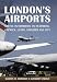 LONDON'S AIRPORTS: Useful information on Heathrow, Gatwick, Luton, Stansted and City