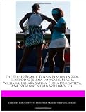 The Top 10 Female Tennis Players in 2008, Including Jelena Jankovic, Serena Williams, Dinara Safina, Elena Dementieva, Ana Ivanovic, Venus Williams, etc
