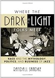 Where the Dark and the Light Folks Meet: Race and the Mythology, Politics, and Business of Jazz (Studies in Jazz)