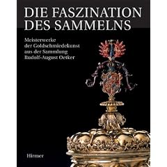 Die Faszination des Sammelns: Meisterwerke der Goldschmiedekunst aus der Sammlung Rudolf-August Oetker; Katalogbuch zur Ausstellung in Dresden, Gr�nes ... Nationalmuseum, M�rz bis Juni 2012