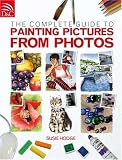 The Complete Guide to Painting Pictures from Photos Complete Guide to Painting Pictures from Photos