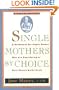 Single Mothers by Choice: A Guidebook for Single Women Who Are Considering or Have Chosen Motherhood