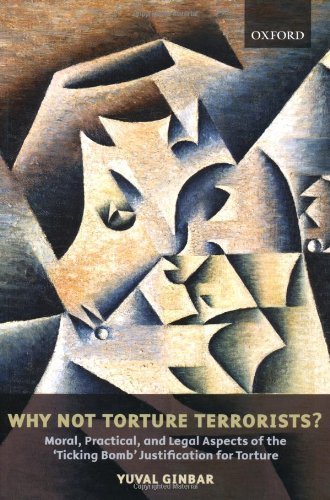 Why Not Torture Terrorists?: Moral, Practical and Legal Aspects of the 