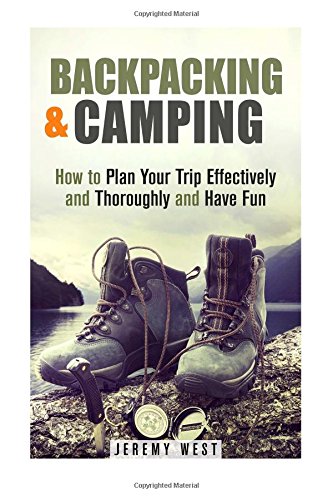 backpacking  camping how to plan your trip effectively and thoroughly and have fun off the grid survival