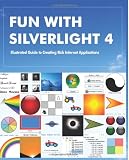 Fun with Silverlight 4: Illustrated Guide to Creating Rich Internet Applications with Examples in C#, ASP.NET, XAML, Media, Webcam, AJAX, REST and Web Services