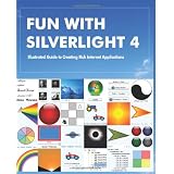Fun with Silverlight 4: Illustrated Guide to Creating Rich Internet Applications with Examples in C#, ASP.NET, XAML, Media, Webcam, AJAX, REST and Web Services ~ Rajesh Lal