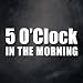 5 O'Clock In The Morning