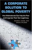 A Corporate Solution to Global Poverty: How Multinationals Can Help the Poor and Invigorate Their Own Legitimacy