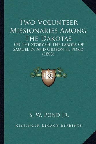 Two Volunteer Missionaries Among The Dakotas: Or The Story Of The Labors Of Samuel W. And Gideon H. Pond (1893)