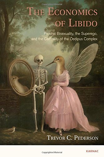 The Economics of Libido: Psychic Bisexuality, the Superego, and the Centrality of the Oedipus Complex by Trevor C. Pederson (2015-03-18)