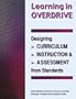 Learning in Overdrive: Designing Curriculum, Instruction, and Assessment from Standards