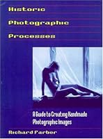 Historic Photographic Processes: A Guide to Creating Handmade Photographic Images