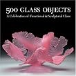 500 Glass Objects: A Celebration of Functional & Sculptural Glass (500 Series)