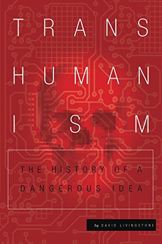 Transhumanism: The History of a Dangerous Idea, by David Livingstone