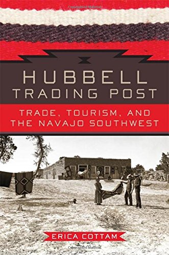 Hubbell Trading Post: Trade, Tourism, and the Navajo Southwest, by Erica Cottam