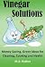 Vinegar Solutions: Money Saving, Green Ideas for Cleaning, Cooking and Health
